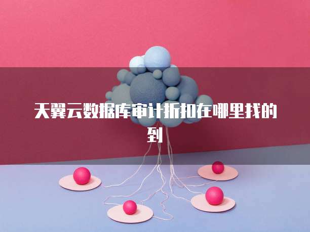 天翼云数据库审计折扣在哪里找的到