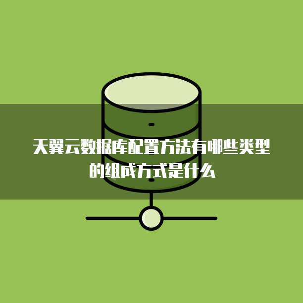 天翼云数据库配置方法有哪些类型的组成方式是什么