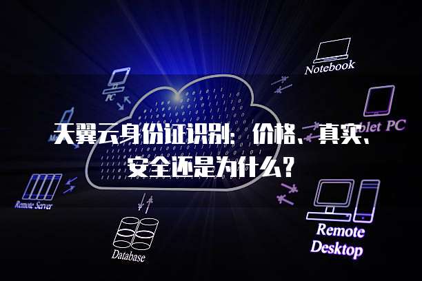 天翼云身份证识别:价格、真实、安全还是为什么?