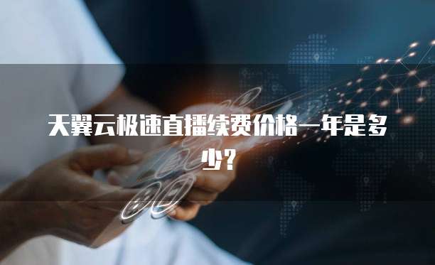 天翼云极速直播续费价格一年是多少?