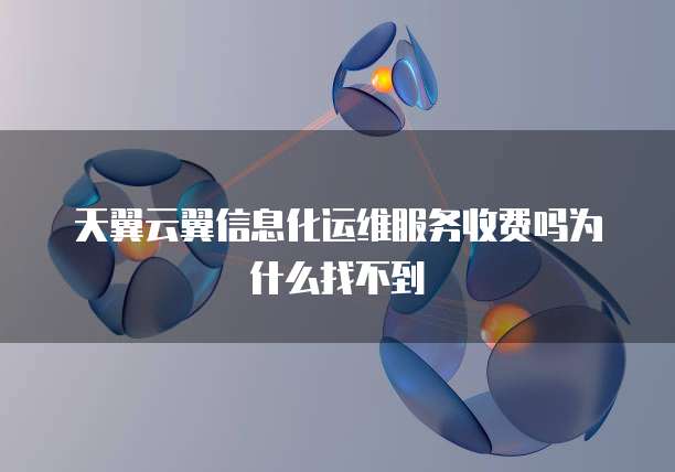 天翼云翼信息化运维服务收费吗为什么找不到