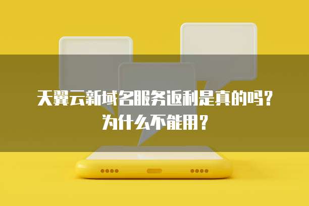 天翼云新域名服务返利是真的吗？为什么不能用？