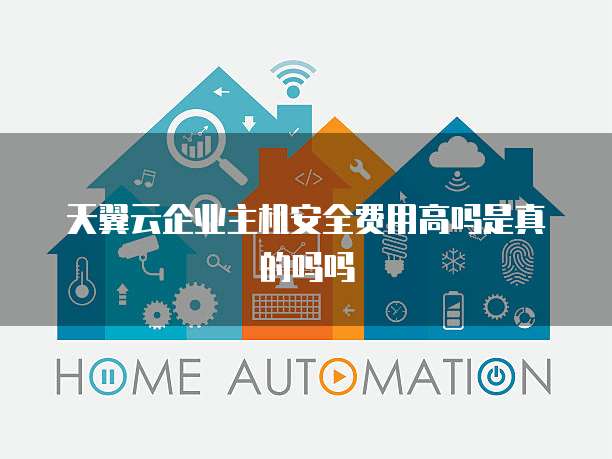 天翼云企业主机安全费用高吗是真的吗吗