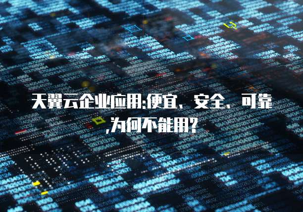 天翼云企业应用:便宜、安全、可靠,为何不能用?