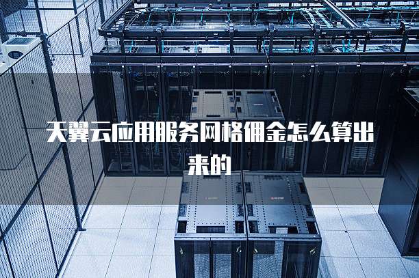 天翼云应用服务网格佣金怎么算出来的