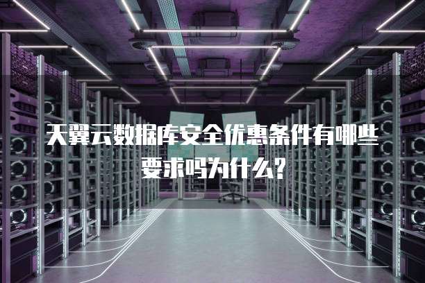 天翼云数据库安全优惠条件有哪些要求吗为什么?