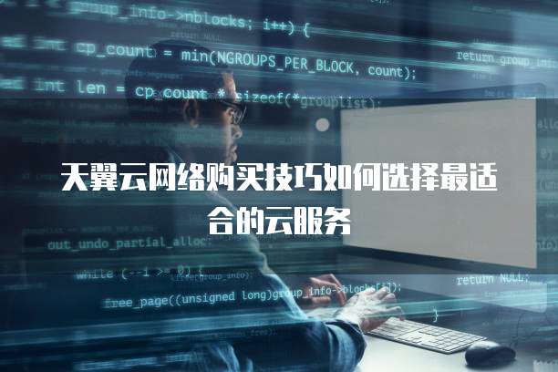 天翼云网络购买技巧如何选择最适合的云服务