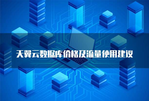 天翼云数据库价格及流量使用建议