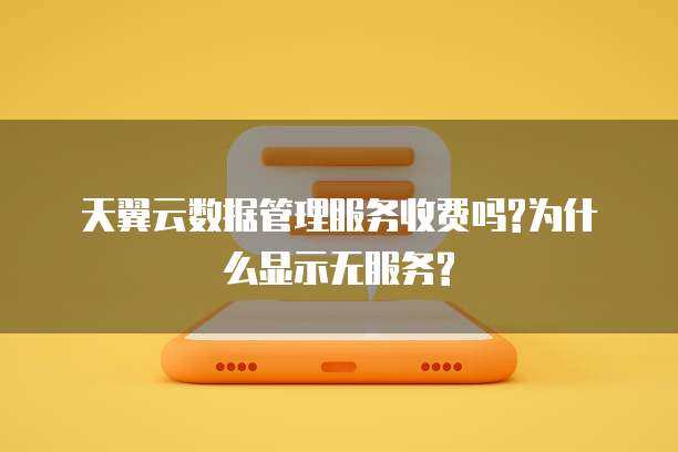 天翼云数据管理服务收费吗?为什么显示无服务?
