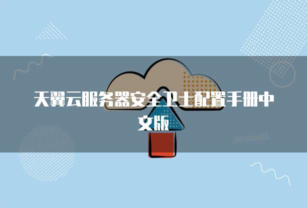 天翼云服务器安全卫士配置手册中文版