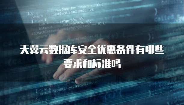 天翼云数据库安全优惠条件有哪些要求和标准吗