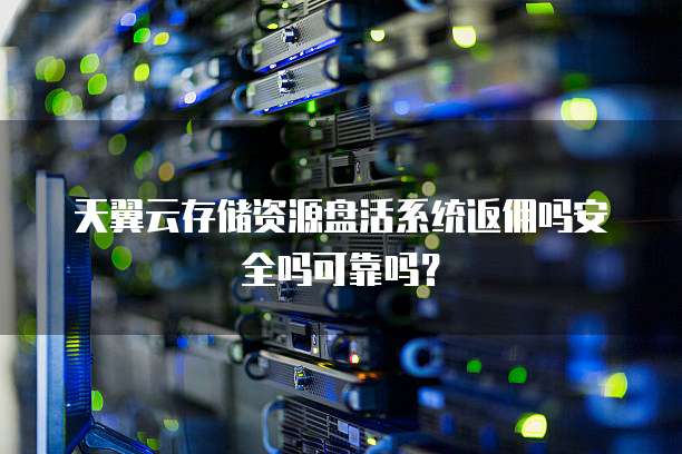 天翼云存储资源盘活系统返佣吗安全吗可靠吗？