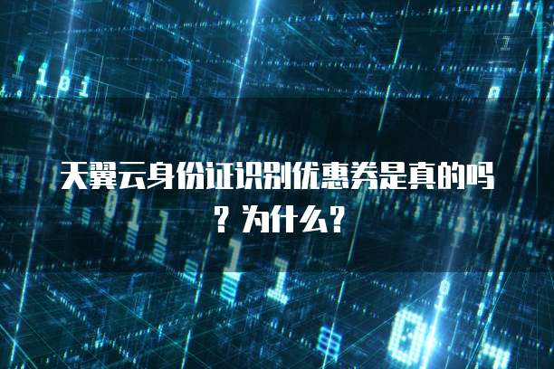 天翼云身份证识别优惠券是真的吗?为什么?