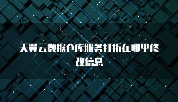 天翼云数据仓库服务打折在哪里修改信息