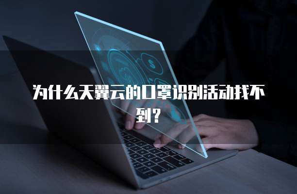 为什么天翼云的口罩识别活动找不到?
