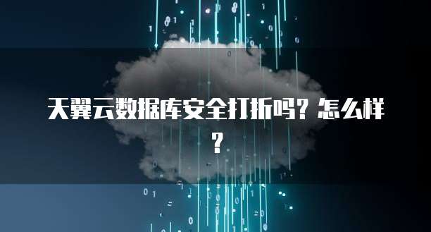 天翼云数据库安全打折吗?怎么样?