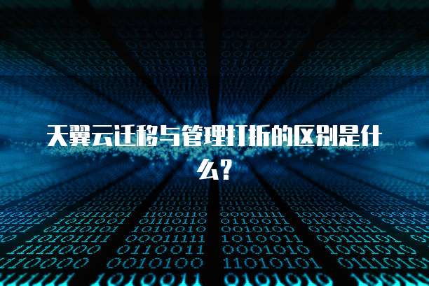 天翼云迁移与管理打折的区别是什么?