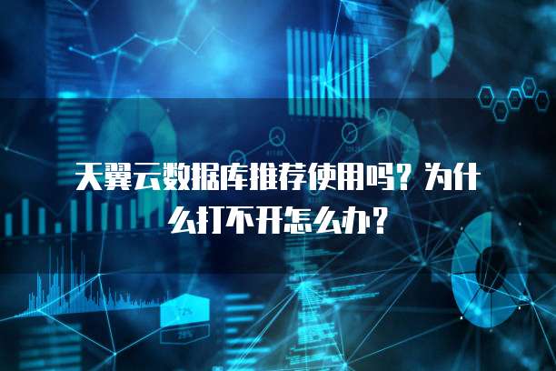 天翼云数据库推荐使用吗?为什么打不开怎么办?