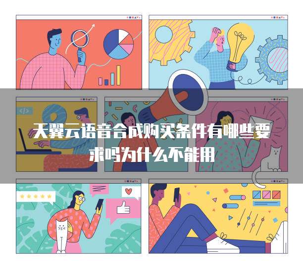 天翼云语音合成购买条件有哪些要求吗为什么不能用