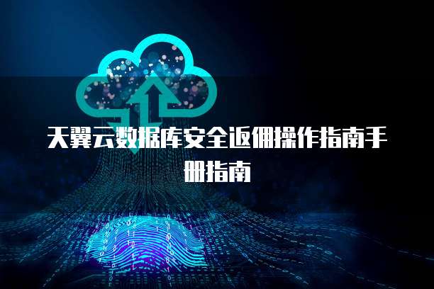 天翼云数据库安全返佣操作指南手册指南