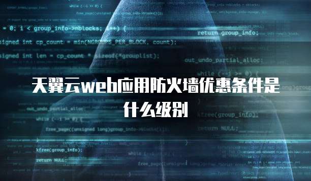 天翼云web应用防火墙优惠条件是什么级别