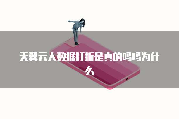 天翼云大数据打折是真的吗吗为什么