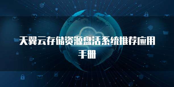 天翼云存储资源盘活系统推荐应用手册