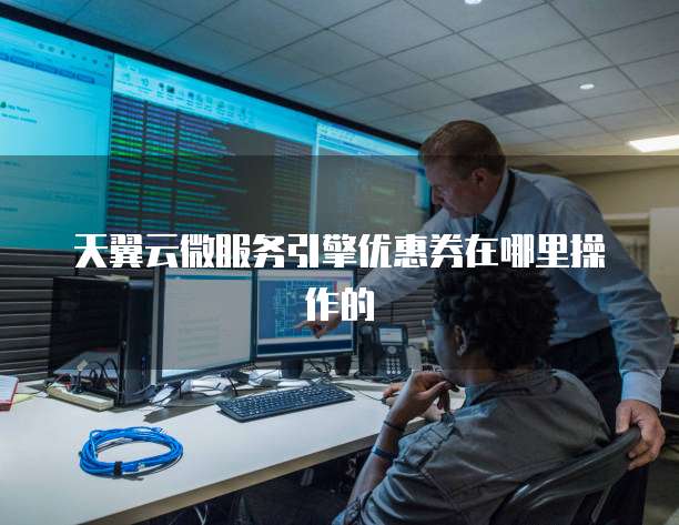 天翼云微服务引擎优惠券在哪里操作的