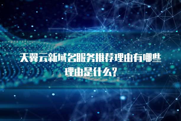 天翼云新域名服务推荐理由有哪些理由是什么?