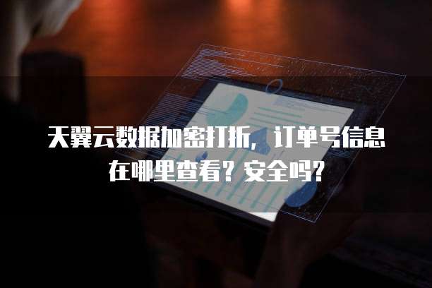天翼云数据加密打折,订单号信息在哪里查看?安全吗?