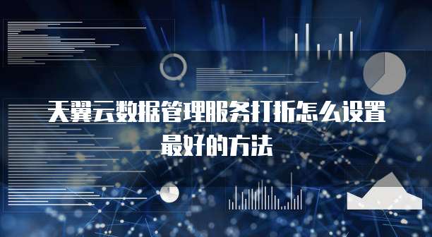天翼云数据管理服务打折怎么设置最好的方法