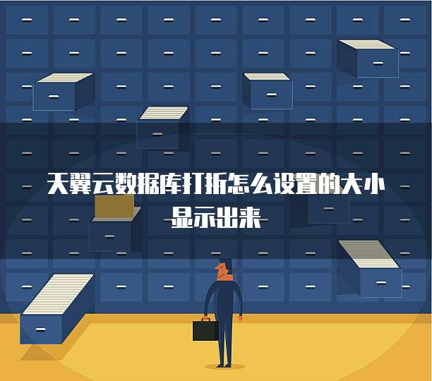 天翼云数据库打折怎么设置的大小显示出来