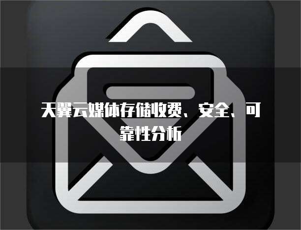  天翼云媒体存储收费、安全、可靠性分析