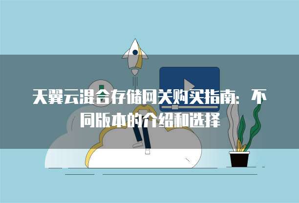 天翼云混合存储网关购买指南：不同版本的介绍和选择
