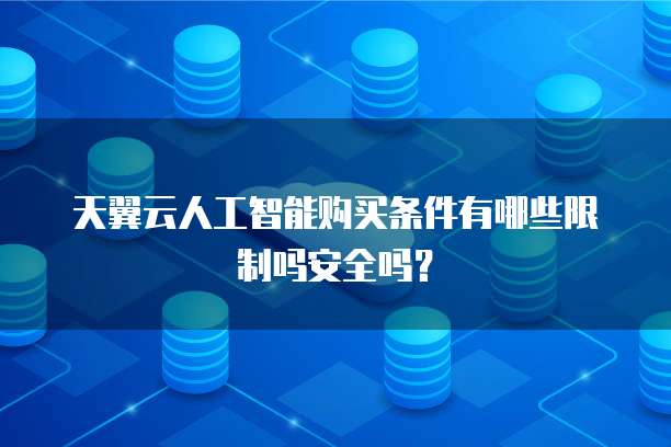 天翼云人工智能购买条件有哪些限制吗安全吗?