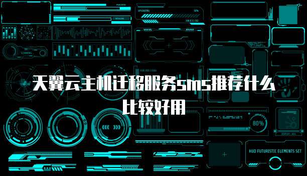 天翼云主机迁移服务sms推荐什么比较好用