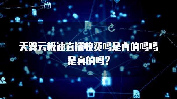 天翼云极速直播收费吗是真的吗吗是真的吗?