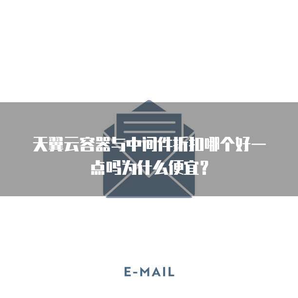 天翼云容器与中间件折扣哪个好一点吗为什么便宜？