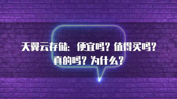 天翼云存储:便宜吗?值得买吗?真的吗?为什么?