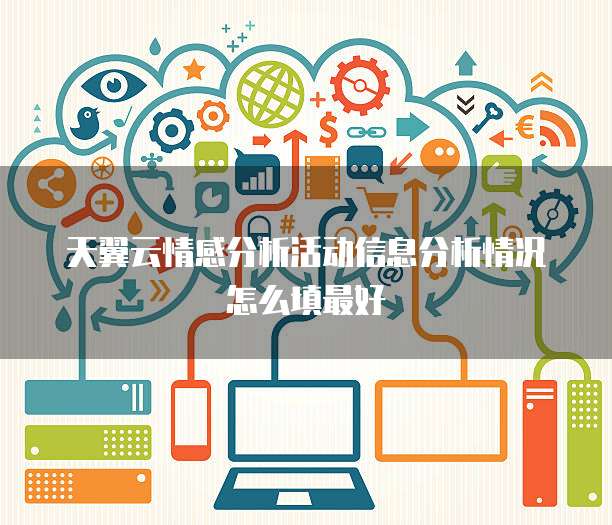 天翼云情感分析活动信息分析情况怎么填最好