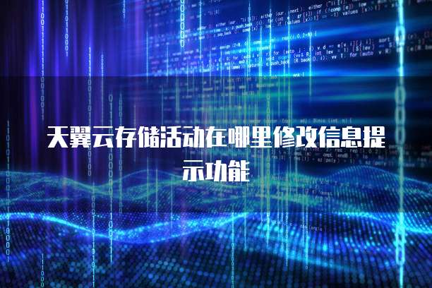 天翼云存储活动在哪里修改信息提示功能