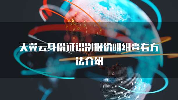 天翼云身份证识别报价明细查看方法介绍