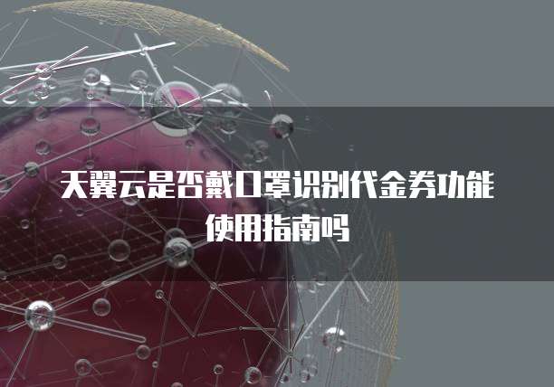 天翼云是否戴口罩识别代金券功能使用指南吗