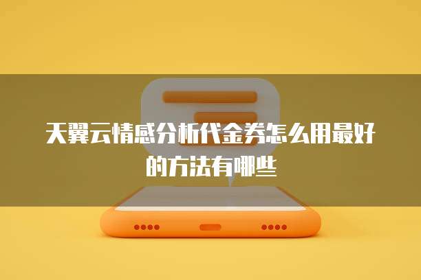 天翼云情感分析代金券怎么用最好的方法有哪些