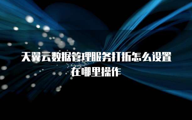 天翼云数据管理服务打折怎么设置在哪里操作
