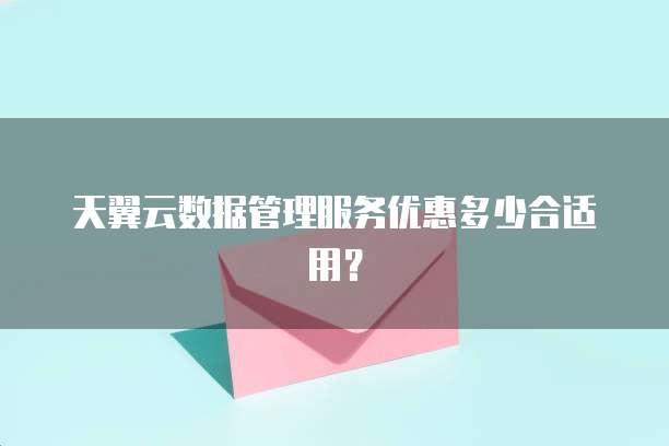 天翼云数据管理服务优惠多少合适用？