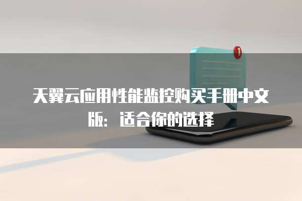 天翼云应用性能监控购买手册中文版：适合你的选择