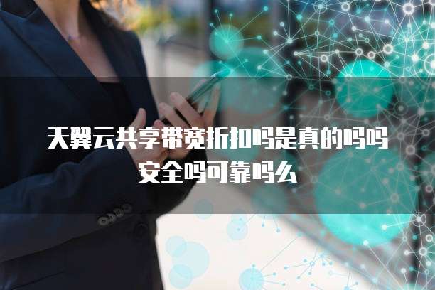 天翼云共享带宽折扣吗是真的吗吗安全吗可靠吗么