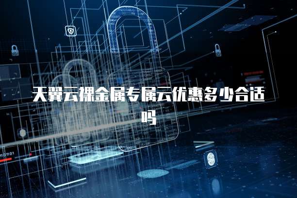 天翼云裸金属专属云优惠多少合适吗