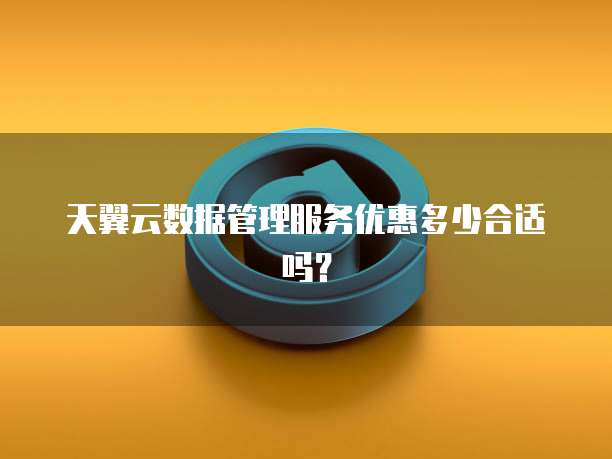 天翼云数据管理服务优惠多少合适吗？